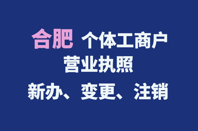 合肥個(gè)體工商戶營業(yè)執(zhí)照的新辦、變更、注銷流程與資料