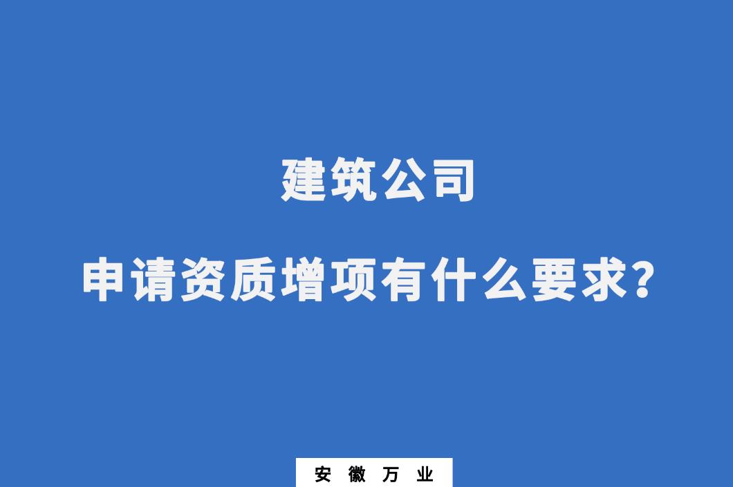 建筑公司申請(qǐng)資質(zhì)增項(xiàng)有什么要求？
