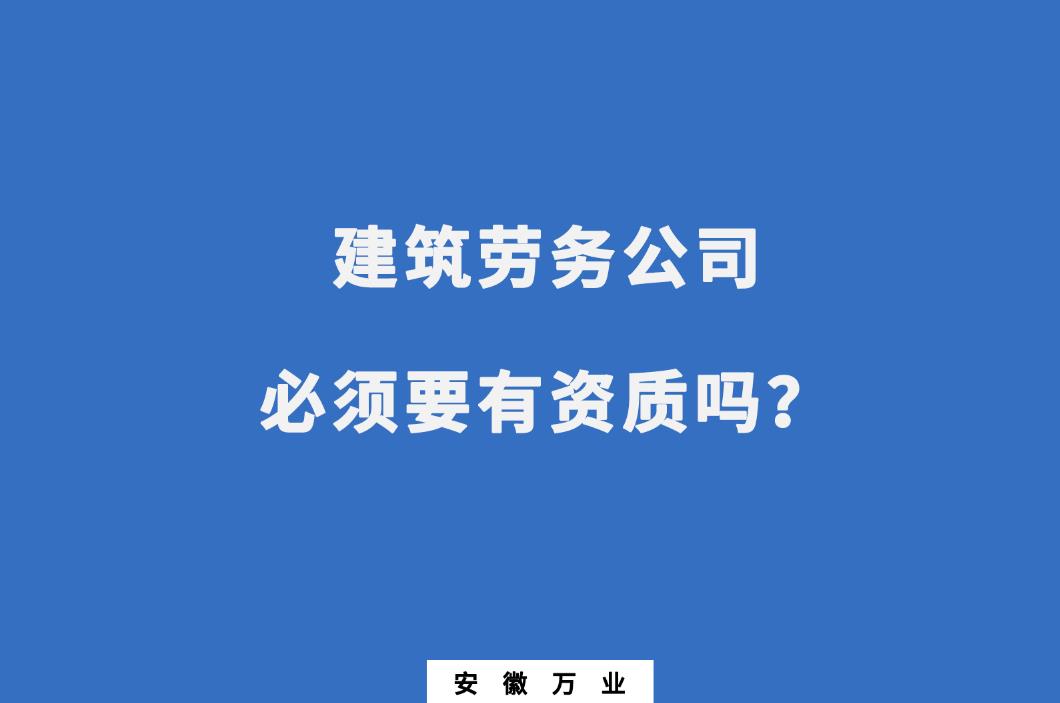 建筑勞務(wù)公司必須要有資質(zhì)嗎？