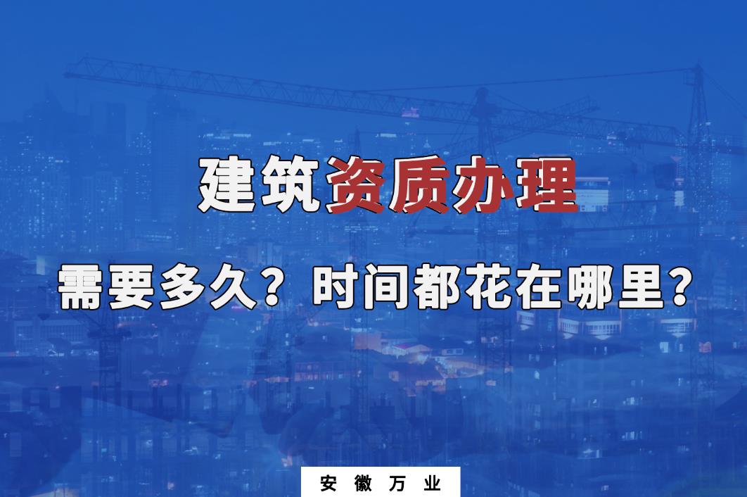 建筑資質(zhì)辦理需要多久？時(shí)間都花在哪里？