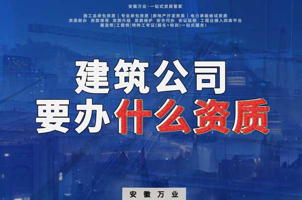 安徽建筑公司如何確定要辦理哪種資質(zhì)？