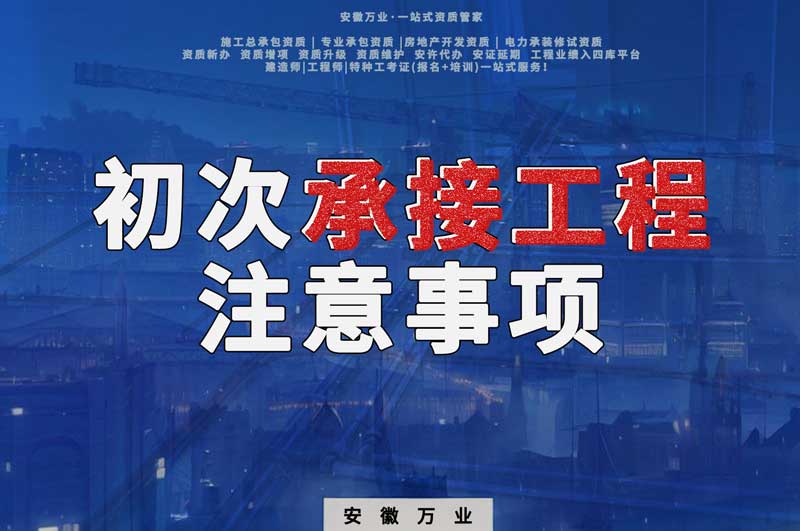 辦理資質(zhì)后，第一次承接工程，有哪些注意事項(xiàng)？