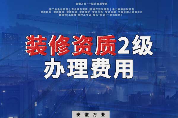 合肥裝修資質(zhì)2級(jí)辦理要多少費(fèi)用？