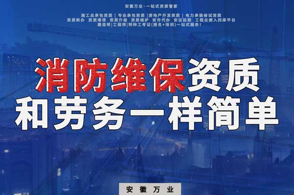 安徽消防維保，這個資質(zhì)怎么辦？和辦勞務(wù)一樣簡單！