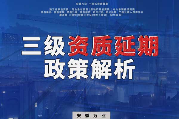 三級資質(zhì)延期政策解析：安徽建筑工程業(yè)務迎來新機遇